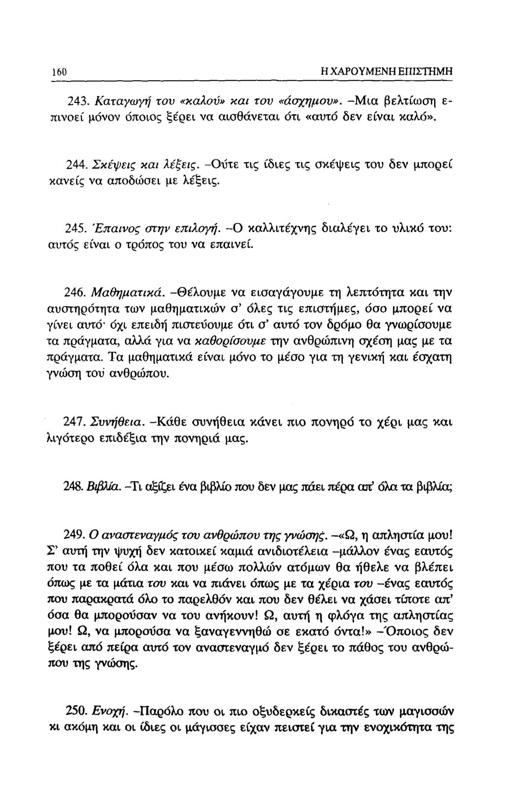 160 Η ΧΑΡΟΥΜΕΝΗ ΕΠΙΣΤΗΜΗ 243. Καταγωγή του «καλού» και του «άσχημου». -Μια βελτίωση ε- πινοεί μόνον όποιος ξέρει να αισθάνεται ότι «αυτό δεν είναι καλό». 244. Σκέψεις και λέξεις.