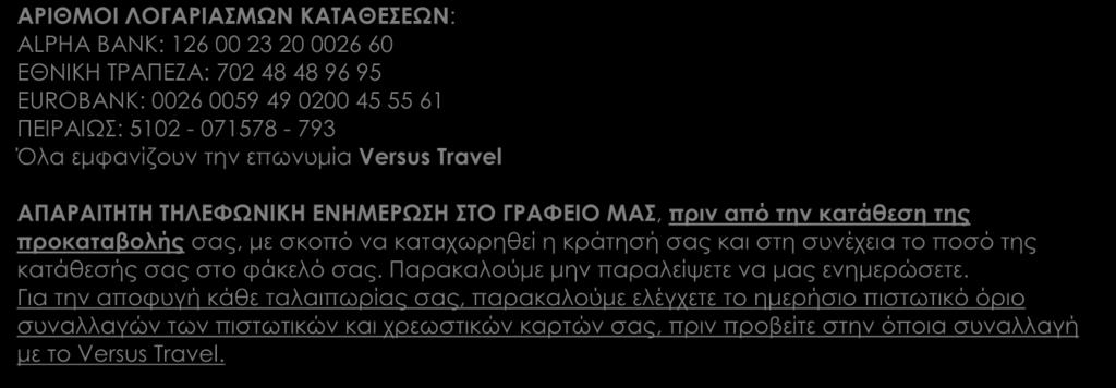 ΑΡΙΘΜΟΙ ΛΟΓΑΡΙΑΣΜΩΝ ΚΑΤΑΘΕΣΕΩΝ: ALPHA BANK: 126 00 23 20 0026 60 EΘΝΙΚΗ ΤΡΑΠΕΖΑ: 702 48 48 96 95 EUROBANK: 0026 0059 49 0200 45 55 61 ΠΕΙΡΑΙΩΣ: 5102-071578 - 793 Όλα εμφανίζουν την επωνυμία Versus