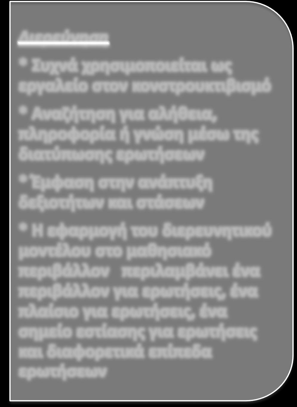 Αναζήτηση για αλήθεια, πληροφορία ή γνώση μέσω της διατύπωσης ερωτήσεων * Έμφαση στην ανάπτυξη δεξιοτήτων και στάσεων * Η εφαρμογή του διερευνητικού μοντέλου