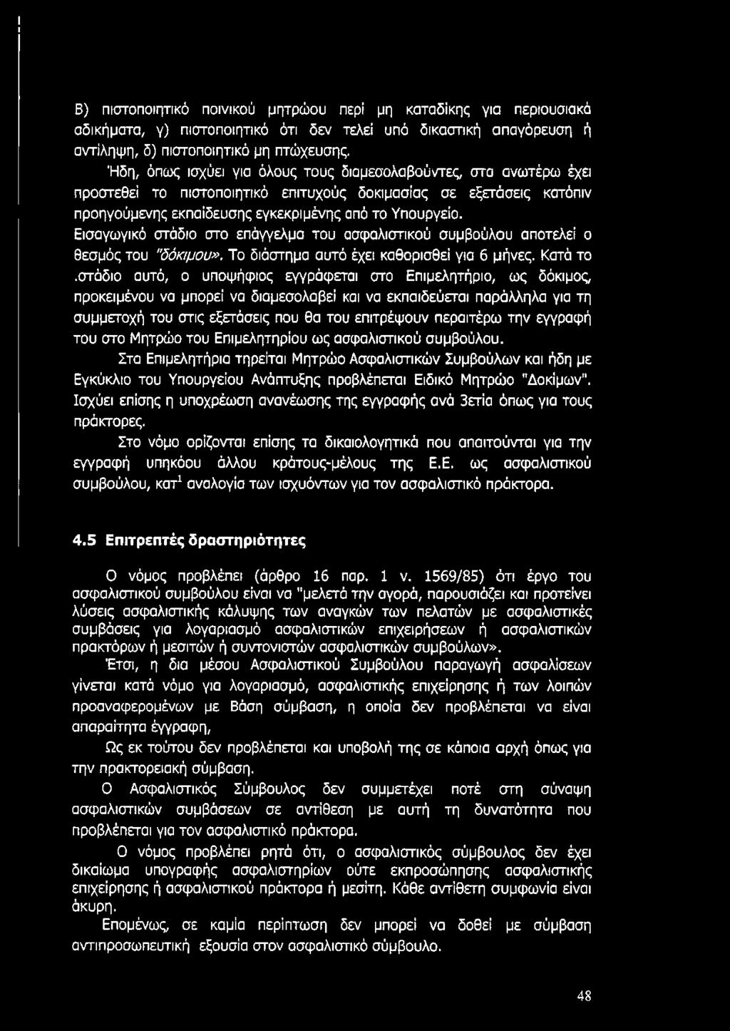 Εισαγωγικό στάδιο στο επάγγελμα του ασφαλιστικού συμβούλου αποτελεί ο θεσμός του "δόκιμου». Το διάστημα αυτό έχει καθορισθεί για 6 μήνες. Κατά το.