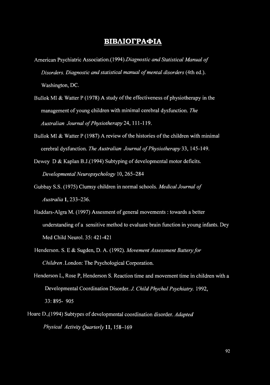 Bullok MI & Waiter P (1987) A review of the histories of the children with minimal cerebral dysfunction. The Australian Journal of Physiotherapy 33, 145-149. Dewey D & Kaplan B.J.(1994) Subtyping of developmental motor deficits.