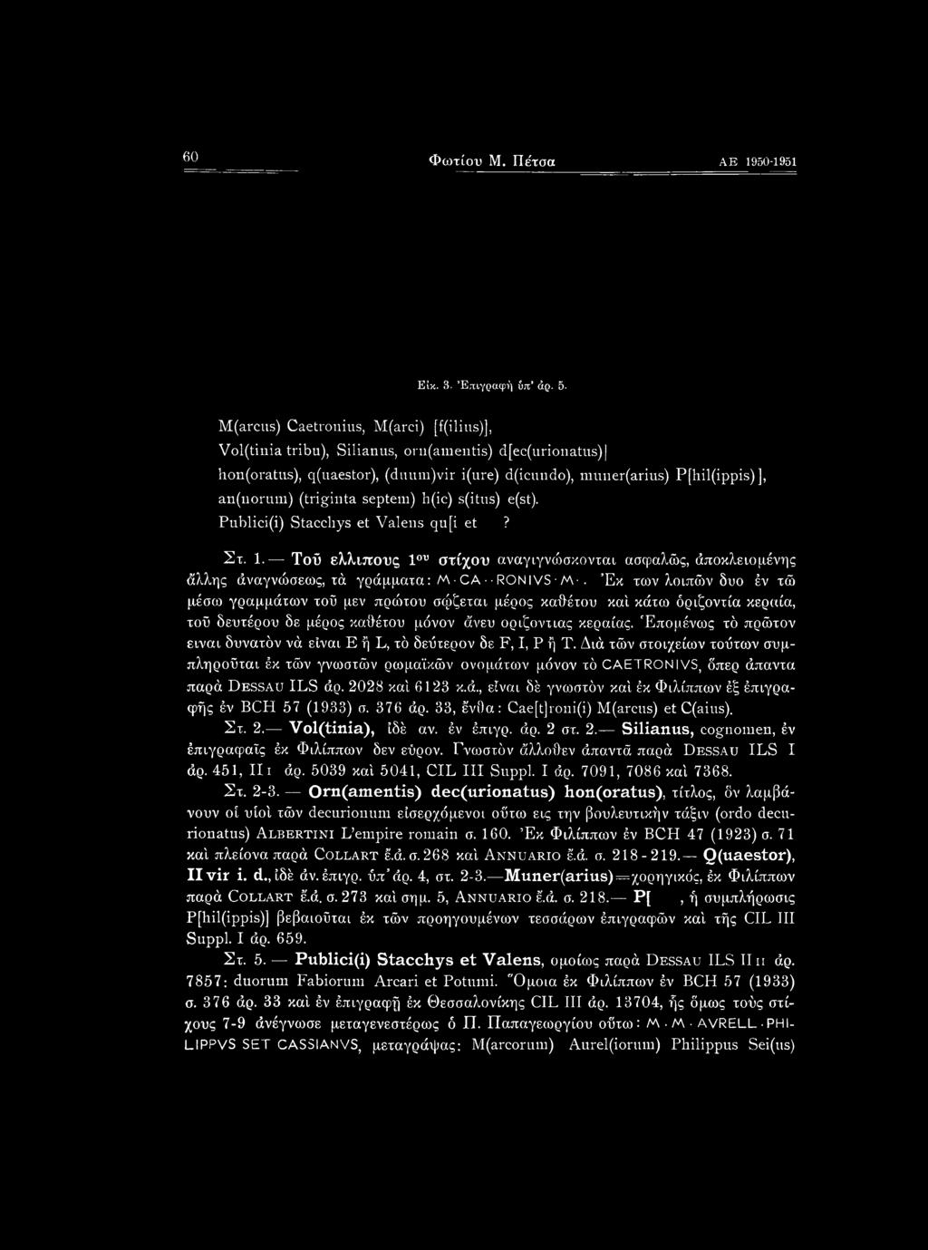 (triginta septem) h(ic) s(itus) e(st). Publici(i) Stacchys et Valens qu[i et? Στ. 1. Τοΰ ελλιπούς 1ου στίχου αναγιγνώσκονται ασφαλώς, άποκλειομένης άλλης άναγνώσεως, τά γράμματα: Μ CA RON IVS Μ.