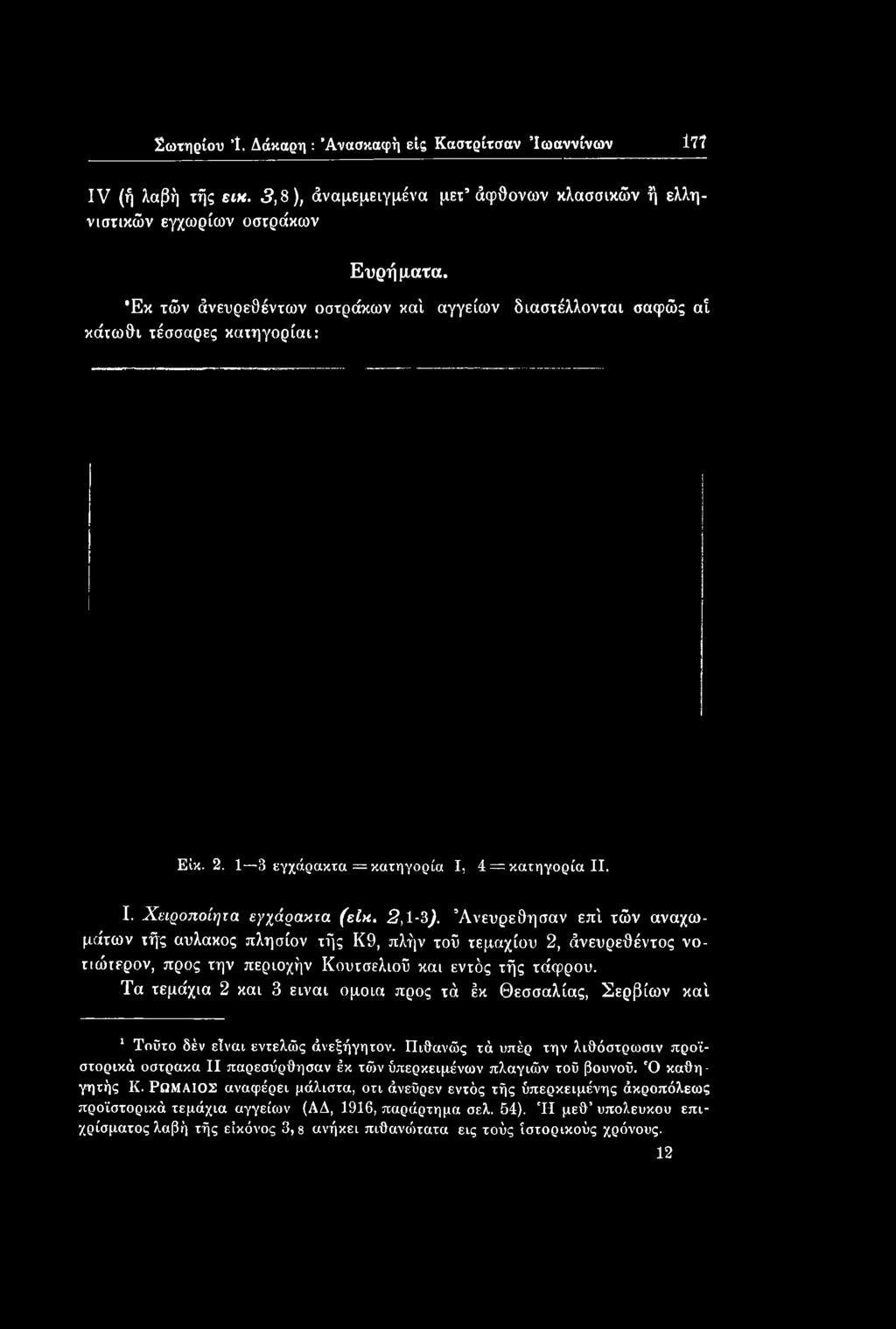 Άνευρε θη σαν επί τών αναχωμάτων τής αυλακος πλησίον τής Κ9, πλήν τοΰ τεμαχίου 2, άνευρεθέντος νοτιώτερον, προς την περιοχήν Κουτσελιοϋ και εντός τής τάφρου.
