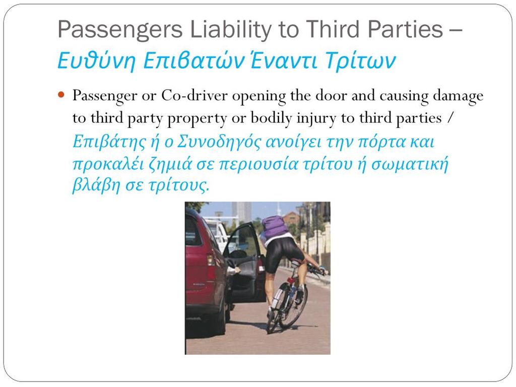 If a passenger or the co-driver of the insured vehicle opens the car door without due care for example and they hit a passing by car, a pedestrian or a cyclist causing bodily injury or property