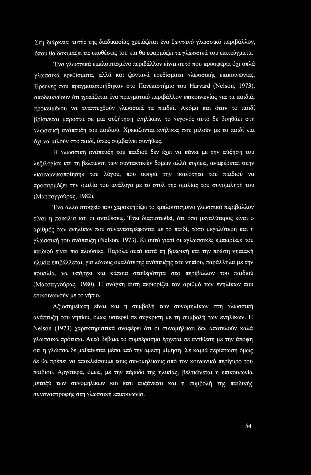 Έρευνες που πραγματοποιήθηκαν στο Πανεπιστήμιο του Harvard (Nelson, 1973), αποδεικνύουν ότι χρειάζεται ένα πραγματικό περιβάλλον επικοινωνίας για τα παιδιά, προκειμένου να αναπτυχθούν γλωσσικά τα