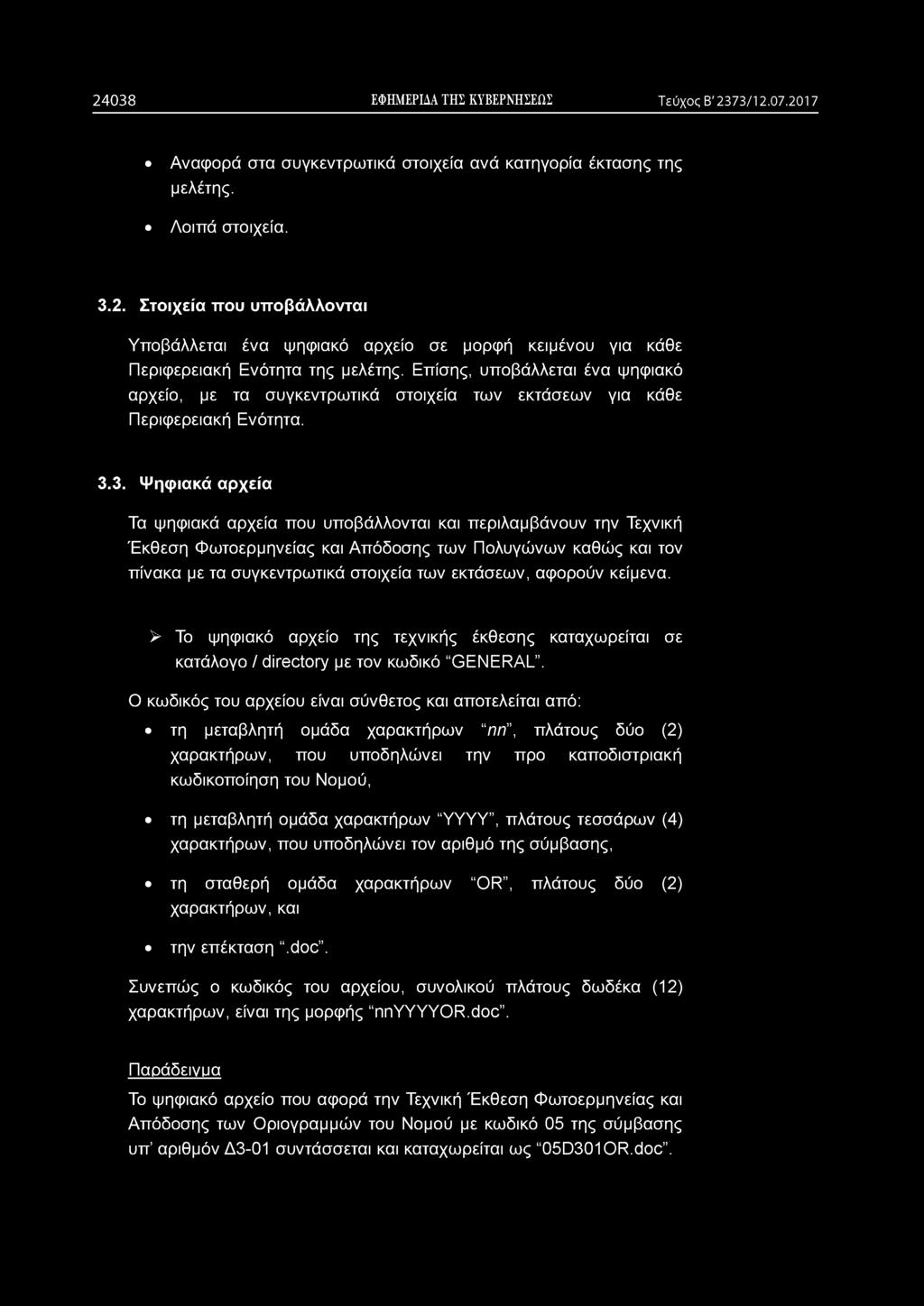 2 4 0 3 8 ΕΦΗΜΕΡΙΔΑ ΤΗΣ ΚΥΒΕΡΝΗΣΕΩΣ Τεύχος Β' 2373/12.07.2017 Αναφορά στα συγκεντρωτικά στοιχεία ανά κατηγορία έκτασης της μελέτης. Λοιπά στοιχεία. 3.2. Στοιχεία που υποβάλλονται Υποβάλλεται ένα ψηφιακό αρχείο σε μορφή κειμένου για κάθε Περιφερειακή Ενότητα της μελέτης.