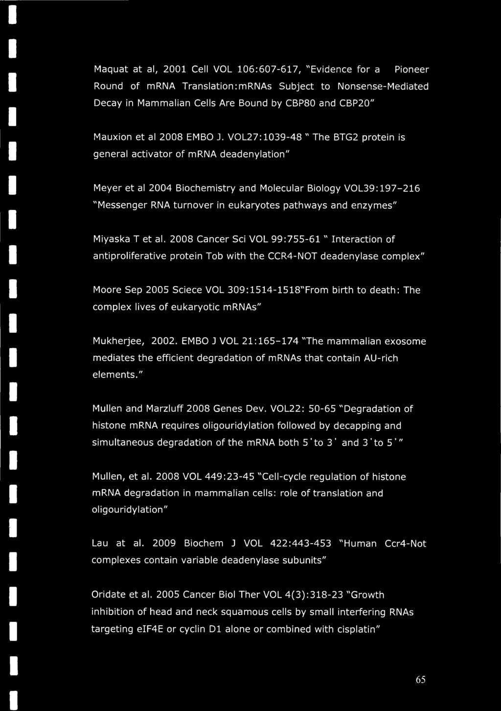 VOL27:1039-48 " The BTG2 protein is general activator of mrna deadenylation" Meyer et al 2004 Biochemistry and Molecular Biology VOL39:197-216 "Messenger RNA turnover in eukaryotes pathways and