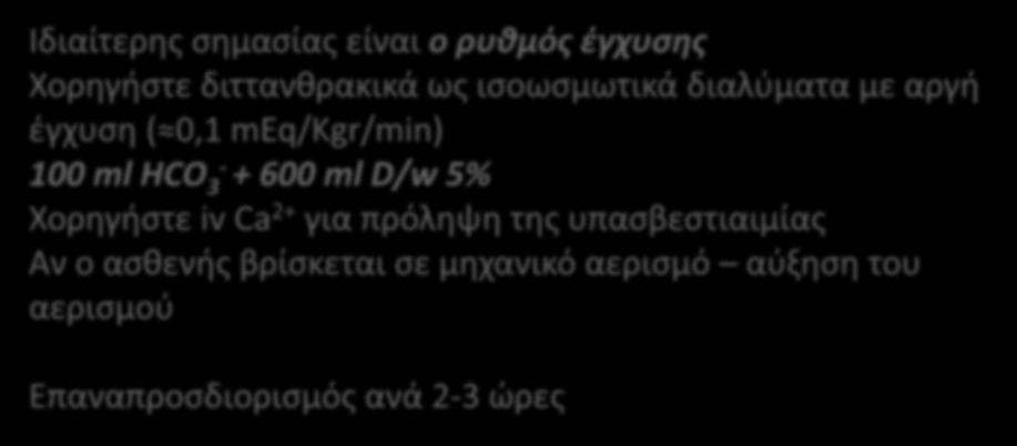 Ιδιαίτερης σημασίας είναι ο ρυθμός έγχυσης Χορηγήστε διττανθρακικά ως ισοωσμωτικά διαλύματα με αργή έγχυση ( 0,1 meq/kgr/min) 100 ml ΗCO 3- + 600 ml D/w 5%