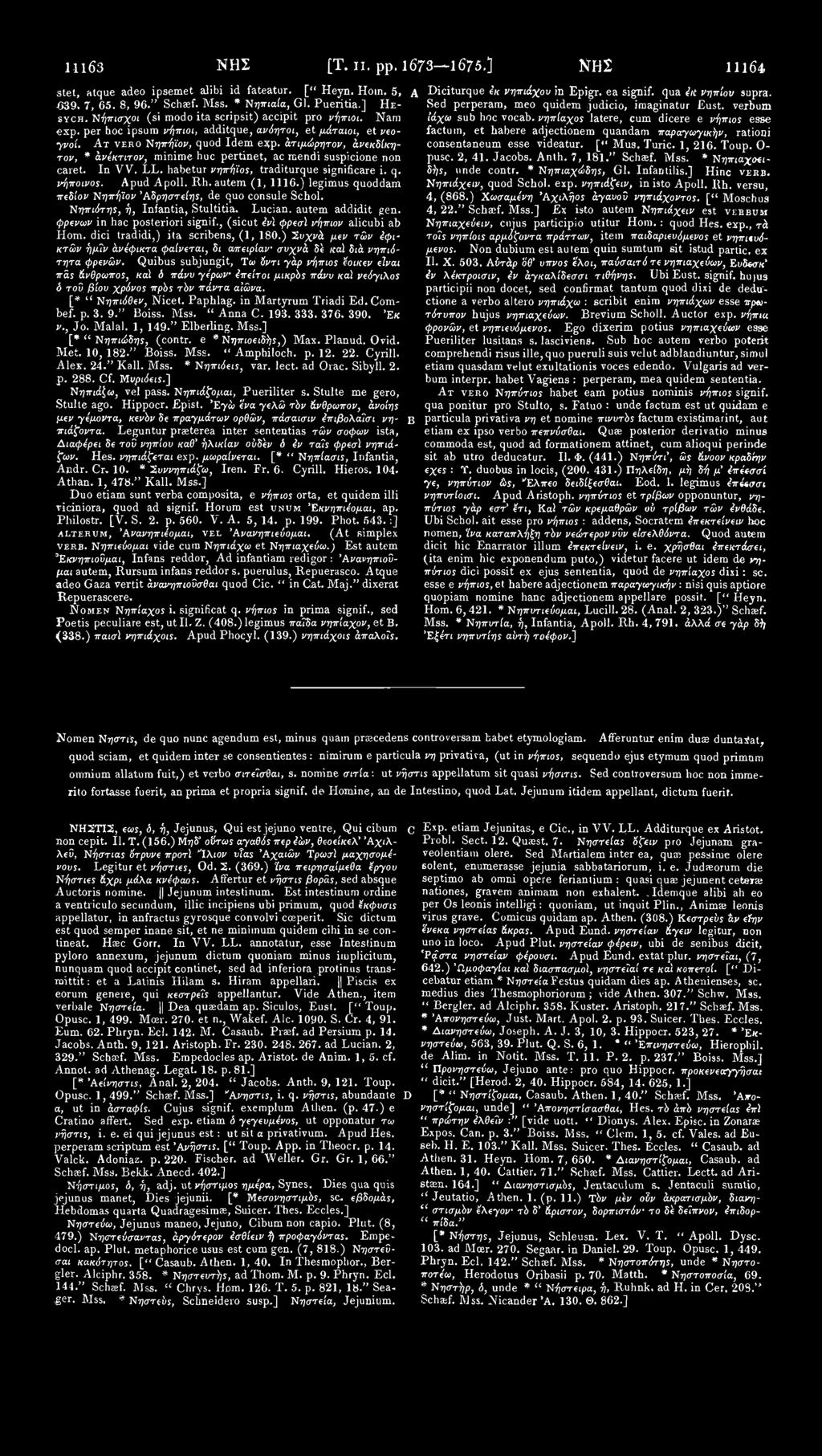 11163 ΝΗΣ [Τ. II. pp. 1673 1675.] ΝΗΣ 11164 stet, atque adeo ipsemet alibi id fateatur. [" Heyn. Horn. 5, -G39, 7, 65. 8, 96." Schaef. Mss. * Νηπιαία, Gl. Pueritia.] HE- SYCH.