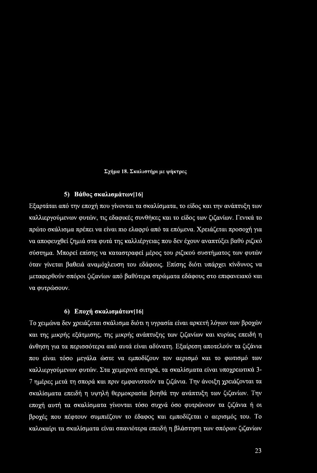 Γενικά το πρώτο σκάλισμα πρέπει να είναι πιο ελαφρύ από τα επόμενα. Χρειάζεται προσοχή για να αποφευχθεί ζημιά στα φυτά της καλλιέργειας που δεν έχουν αναπτύξει βαθύ ριζικό σύστημα.