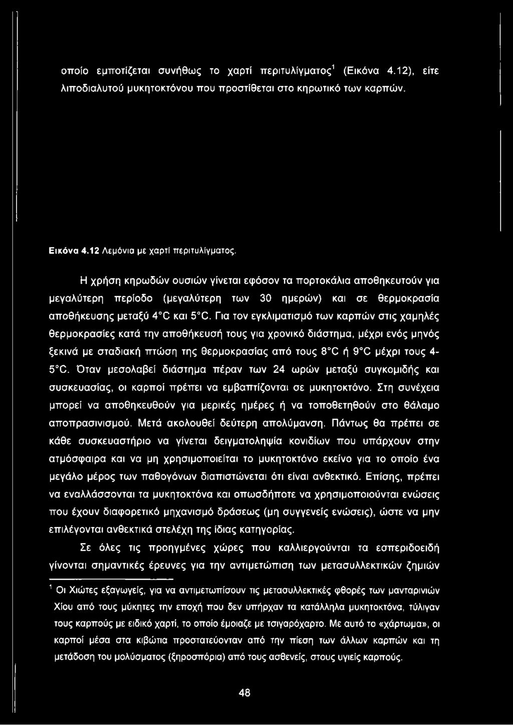 Για τον εγκλιματισμό των καρπών στις χαμηλές θερμοκρασίες κατά την αποθήκευσή τους για χρονικό διάστημα, μέχρι ενός μηνός ξεκινά με σταδιακή πτώση της θερμοκρασίας από τους 8 Χ ή 9 Χ μέχρι τους 4-5 Ό.