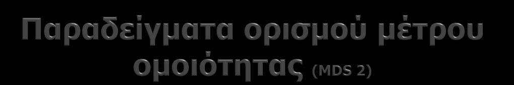 Μέτρηση ομοιότητας τύπου απόσταση Γενικευμένη Ευκλείδεια απόσταση d ij = Σ(x ia - x ja ) 2 X ia και x ja = προβολές (συντεταγμένες) των σημείων στη διάσταση a (a=1,2,,n).