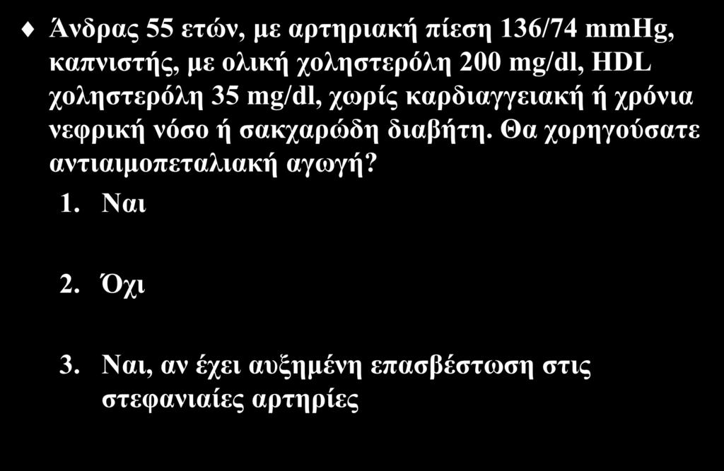 Εξώηεζε 9 Άλδξαο 55 εηώλ, κε αξηεξηαθή πίεζε 136/74 mmhg, θαπληζηήο, κε νιηθή ρνιεζηεξόιε 200 mg/dl, HDL ρνιεζηεξόιε 35 mg/dl, ρσξίο θαξδηαγγεηαθή ή