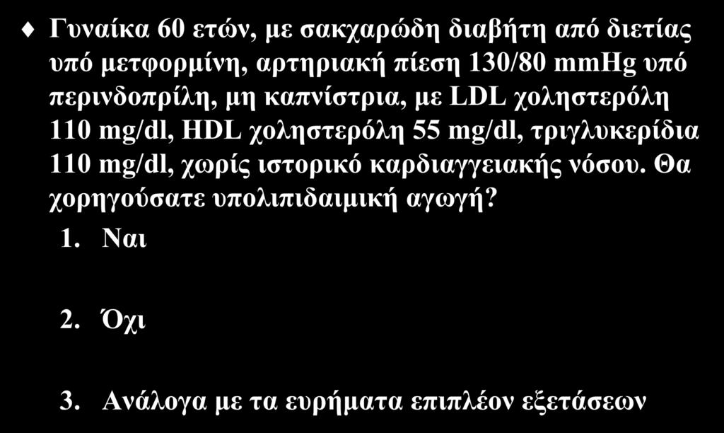 Εξώηεζε 2 Γπλαίθα 60 εηώλ, κε ζαθραξώδε δηαβήηε από δηεηίαο ππό κεηθνξκίλε, αξηεξηαθή πίεζε 130/80 mmhg ππό πεξηλδνπξίιε, κε θαπλίζηξηα, κε LDL ρνιεζηεξόιε 110 mg/dl, HDL