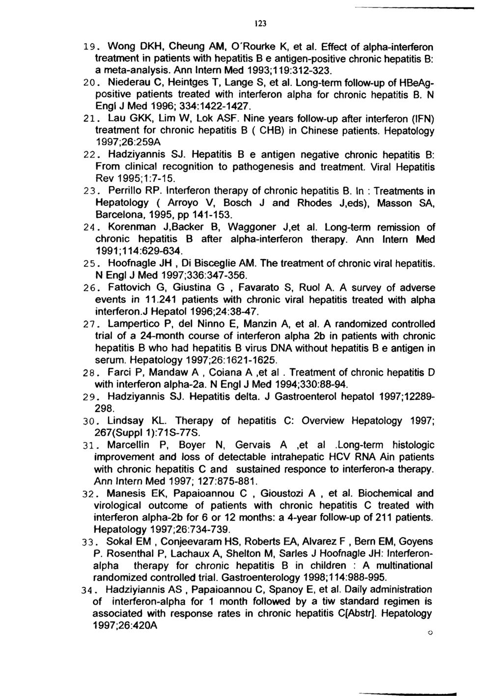 123 19. Wong DKH, Cheung AM, O'Rourke K, et al. Effect of alpha-interferon treatment in patients with hepatitis B e antigen-positive chronic hepatitis B: a meta-analysis.