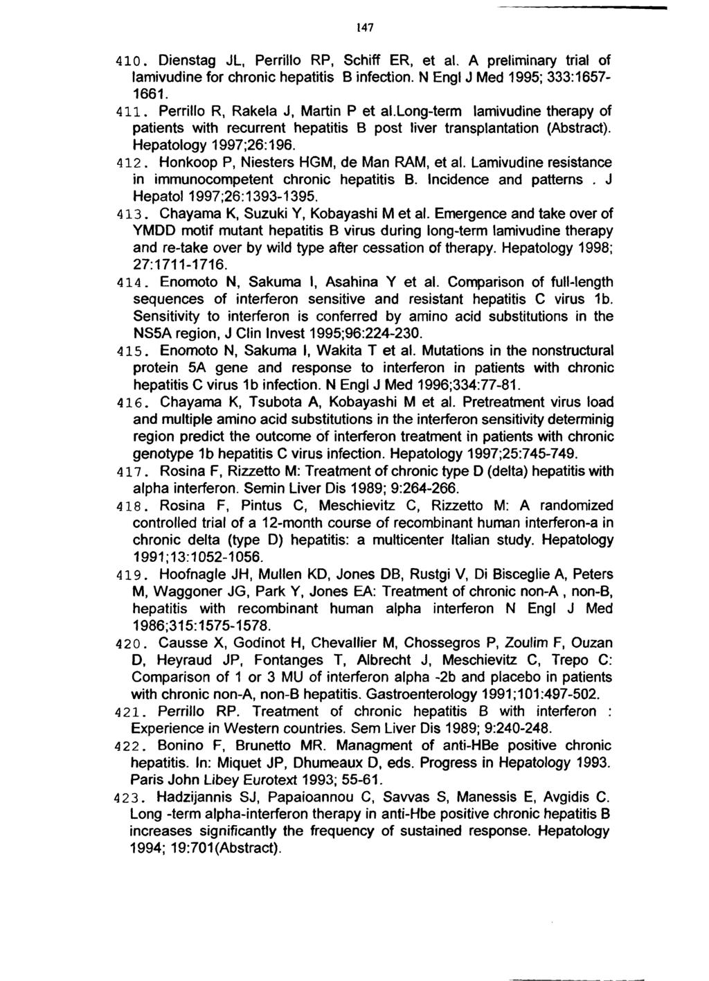 147 410. Dienstag JL, Perrillo RP, Schiff ER, et al. A preliminary trial of lamivudine for chronic hepatitis B infection. N Engl J Med 1995; 333:1657-1661. 411. Perrillo R, Rakela J, Martin P et al.