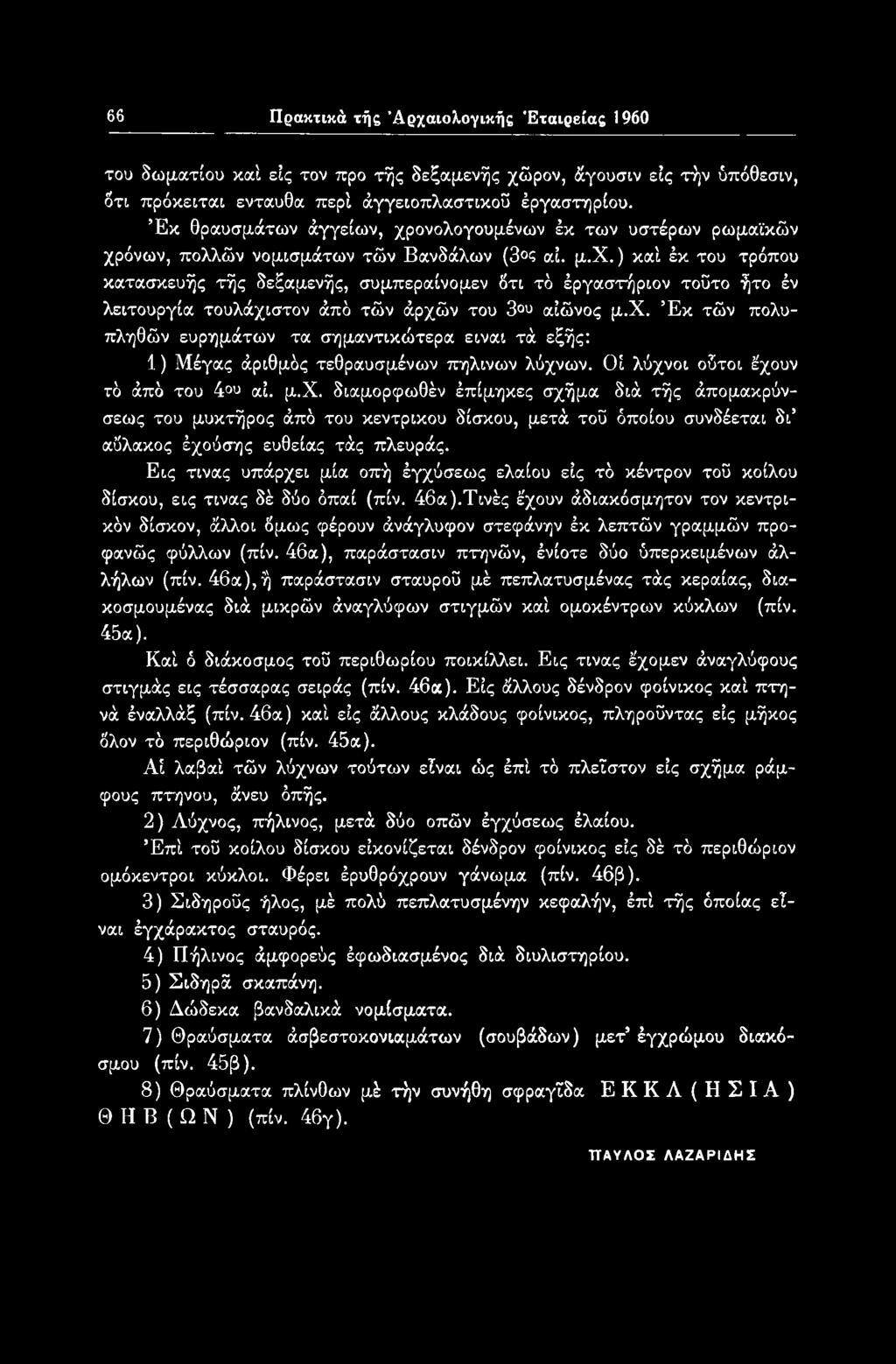 χ. Έκ τών πολυπληθών ευρημάτων τα σημαντικώτερα είναι τά εξής: 1) Μέγας άριθμός τεθραυσμένων πήλινων λύχνων. Οί λύχνοι οδτοι έχουν τό άπό του 4 υ αΐ. μ.χ. διαμορφωθέν έπίμηκες σχήμα διά τής άπομακρύνσεως του μυκτήρος άπό του κεντρικού δίσκου, μετά τοϋ όποιου συνδέεται δι αΰλακος έχούσης ευθείας τάς πλευράς.