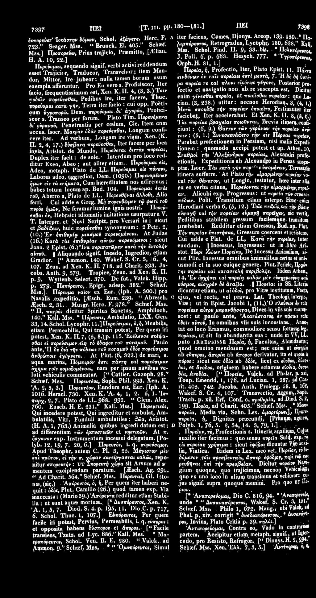 10, 22.].... Orph. Η. 81, 1.] Πορεύομαι, sequendo signif. verbi activi reddendum Πορεία, ή, Profectio, Iter, Plato Epist. Π. Πάχη* esset Trajicior, Traducor, Transvehor ; item Mandor, Mittor, Ire jubeor: nulla tamen borum usum κινδύνων εν τάίς πορεία is εστί μεστά, J.