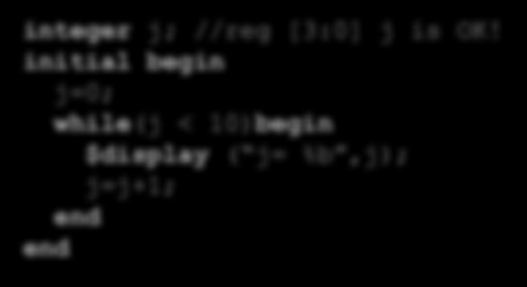 !! integer i; // the famous i variable :) initial begin for ( i=0; i<10; i=i+1 )begin $display ( i=