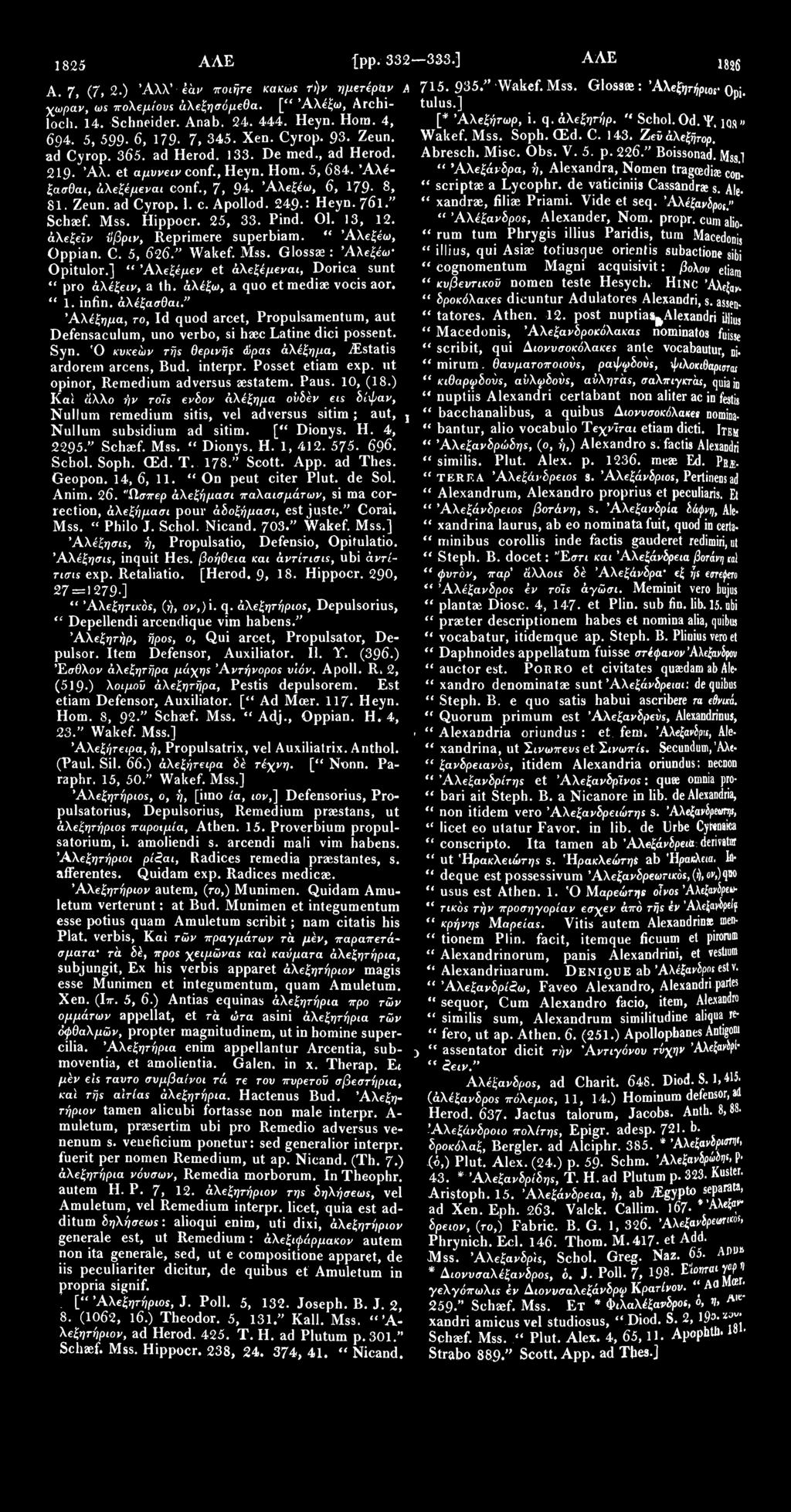 1825 ΑΛΕ {pp. 332 333.] ΑΛΕ Α. 7, (7, 2.) Άλλ'Ίάι/ TTO^lre τήν ημετέρων Α χωράν, πολεμίους άλεξησόμεθα. [" Άλέξω, Archiloch. 14. Schneider. Anab. 24. 444. Heyn. Horn. 4, 694. 5, 599. 6, 179. 7, 345.