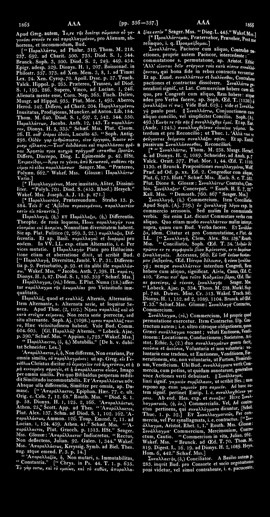 1865 ΑΛΛ [*' Παρηλλαγμένωε, More inusitato, Aliter, Dissimiliter. "Polyb. 701. Diod. S. (453. Rhod.) Hesych." Wakef. Mss. Joseph. A. J. 18. p. 871.] [* ΤΙαραλλακτέον, Praetereundum. Strabo 13. p. 884.