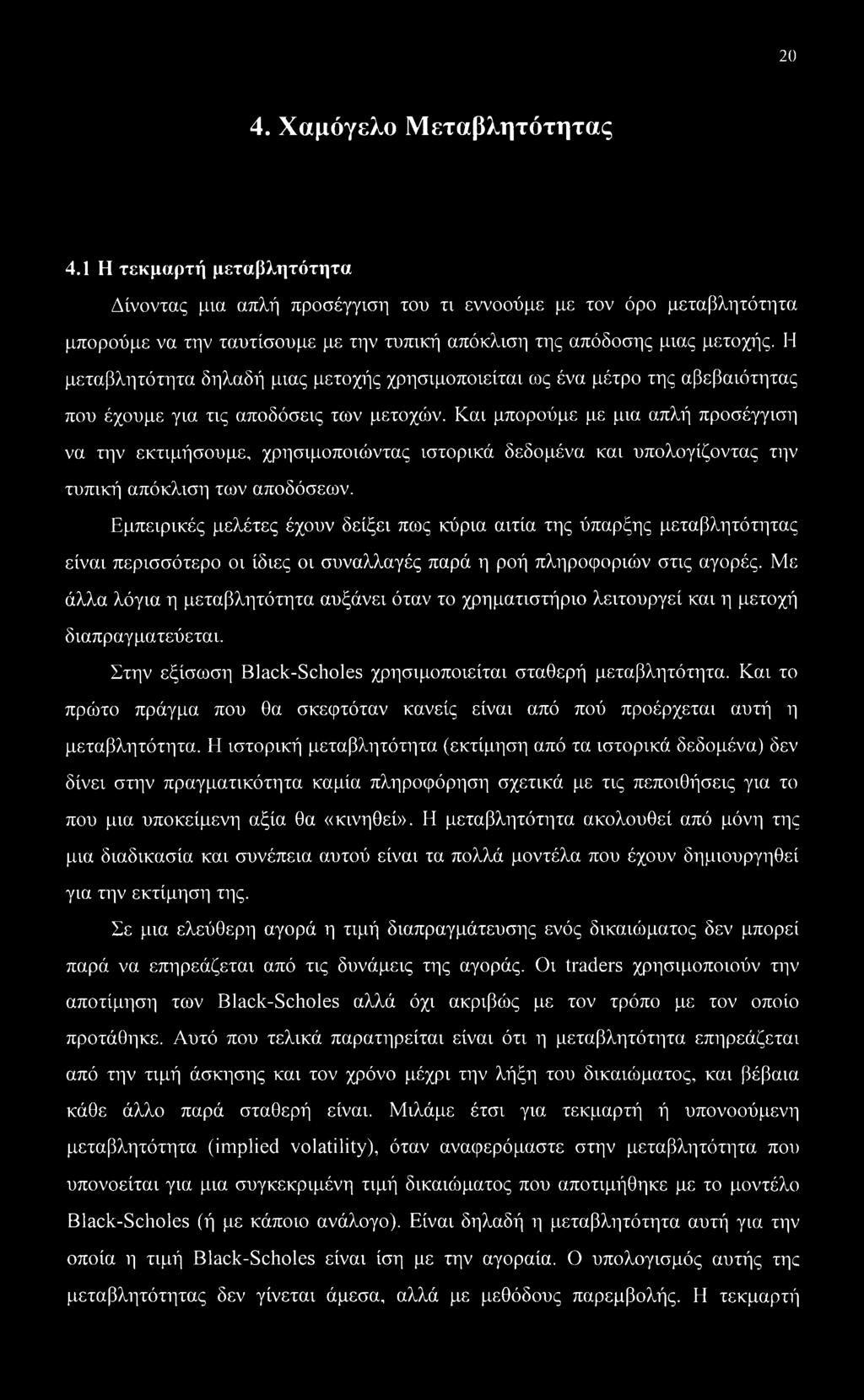 Η μεταβλητότητα δηλαδή μιας μετοχής χρησιμοποιείται ως ένα μέτρο της αβεβαιότητας που έχουμε για τις αποδόσεις των μετοχών.