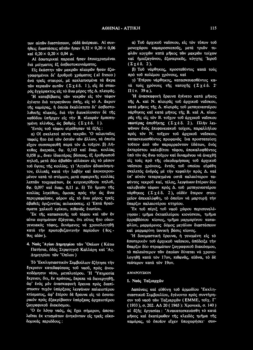 άκρον τής καμάρας, ή όποια έκαλύπτετο δι άσβεστολιθικής πλακός, διά τήν διευκόλυνσιν δέ τής καθόδου ύπήρχεν είς τήν Β. πλευράν έμπεπηγμένη πλίνθος, ώς βαθμίς ( Σ χ έ δ. 1 ).