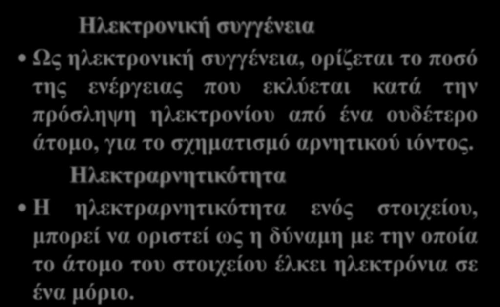 Ηλεκτρονική συγγένεια Ως ηλεκτρονική συγγένεια, ορίζεται το ποσό της ενέργειας που εκλύεται κατά την πρόσληψη ηλεκτρονίου από ένα ουδέτερο άτομο, για το σχηματισμό