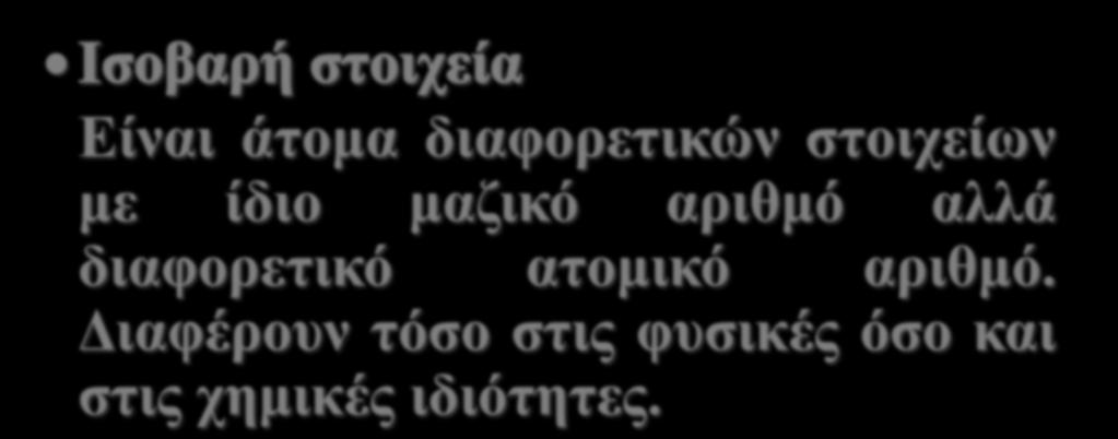 Είναι άτομα διαφορετικών στοιχείων με ίδιο μαζικό αριθμό αλλά διαφορετικό