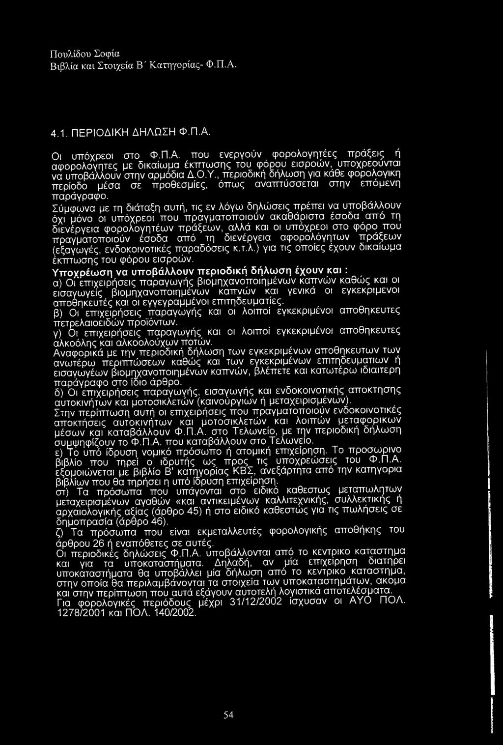 Σύμφωνα με τη διάταξη αυτή, τις εν λόγω δηλώσεις ττρέπει να υποβάλλουν όχι μόνο οι υπόχρεοι που πραγματοποιούν ακαθάριστα έσοδα από τη διενέργεια φορολογητέων πράξεων, αλλά και οι υπόχρεοι στο φόρο