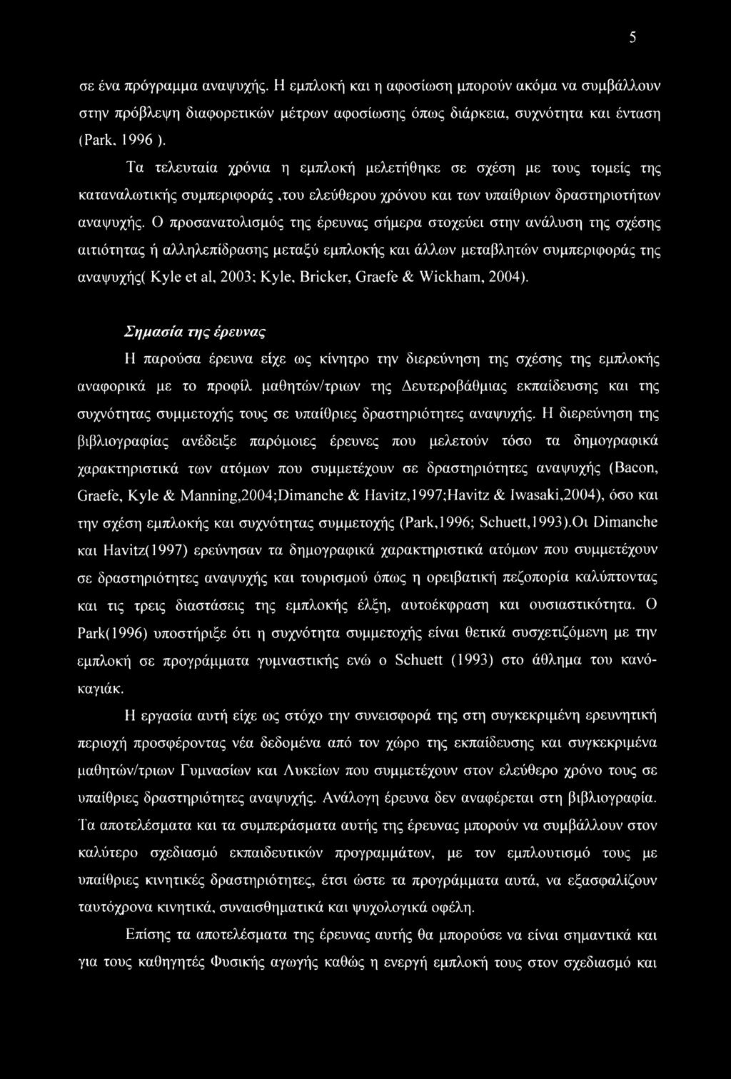 Ο προσανατολισμός της έρευνας σήμερα στοχεύει στην ανάλυση της σχέσης αιτιότητας ή αλληλεπίδρασης μεταξύ εμπλοκής και άλλων μεταβλητών συμπεριφοράς της αναψυχής( Kyle et al, 2003; Kyle, Bricker,