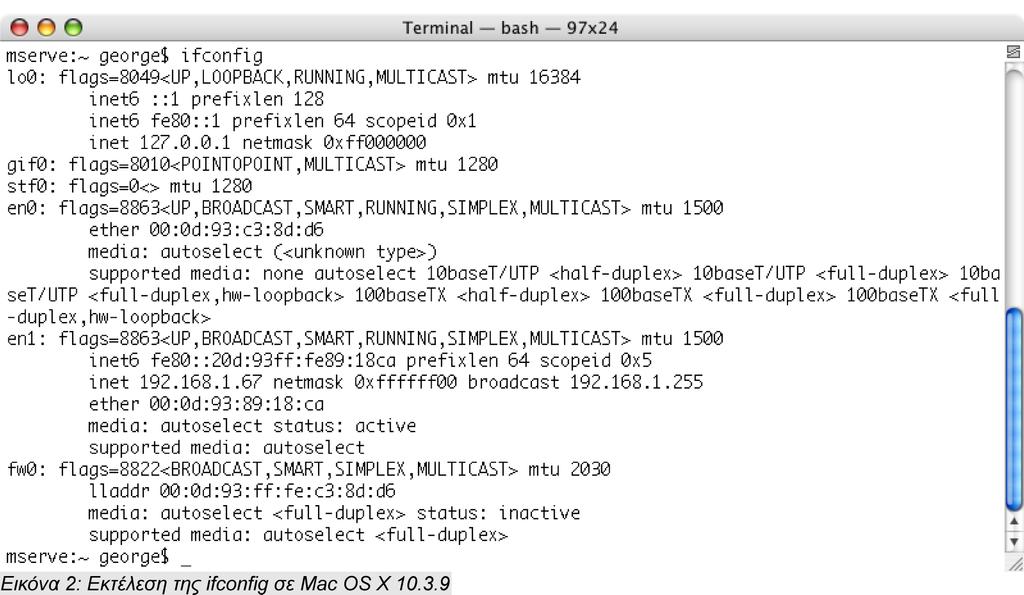 (DOWN) /sbin/ifconfig -a Εμφάνιση των ρυθμίσεων της διασύνδεσης eth0 /sbin/ifconfig eth0 Αλλαγή της διεύθυνσης IP της διασύνδεσης eth0 σε 192.168.1.141 /sbin/ifconfig eth0 192.168.1.141 Αλλαγή της μάσκας δικτύου της διασύνδεσης eth0 σε 255.