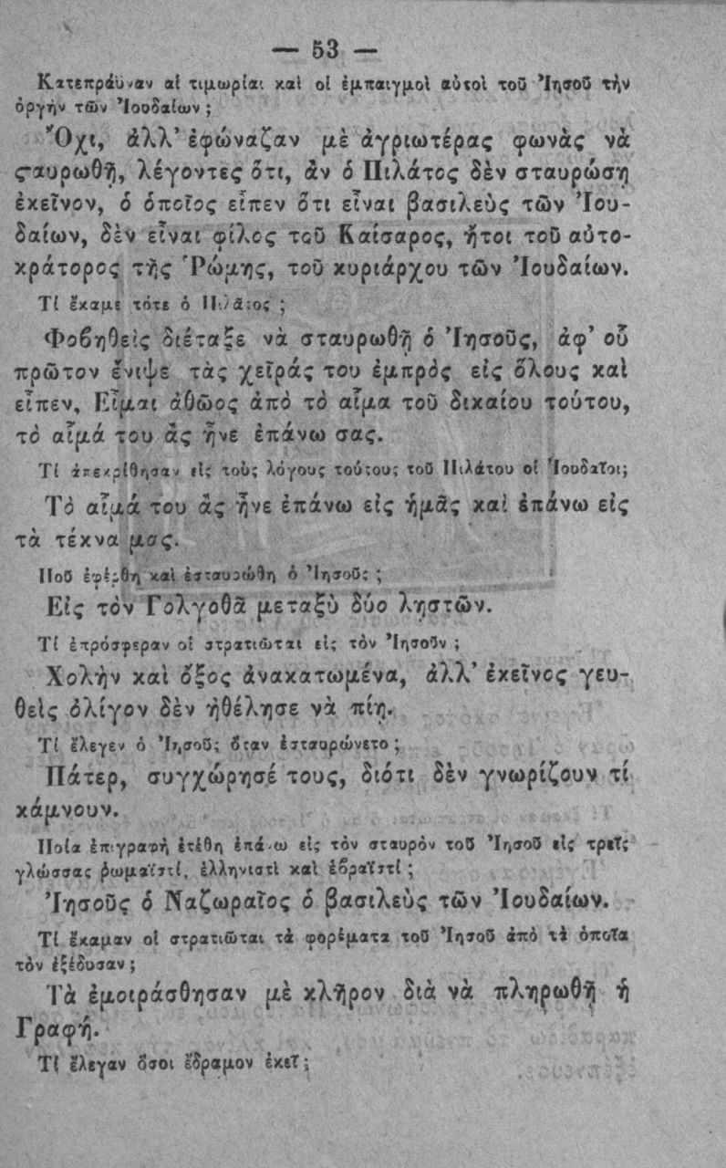 53 Κ>τ(πρ^'ύ'βν αι τιμωρίαι χαΐ οΐ έμπαιγμοί «ύ«οι ΐθ9 ΜηνοΟ τήν οργήν τ >ν Ίοοδα(ων; Ό χι, άλλ έφώναζαν μέ άγριωτέρας φωνάς νά ς*αυρωοή, λέγοντβς δτι, άν ό Πιλάτος 5έν σταύρωση εκείνον, 6 δπογος