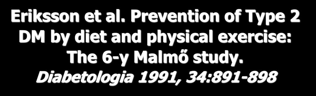 Eriksson et al. Prevention of Type 2 DM by diet and physical exercise: The 6-y Malmő study. Diabetologia 1991, 34:891-898 1. 41 ΣΔτ2, 161 IGT 2.