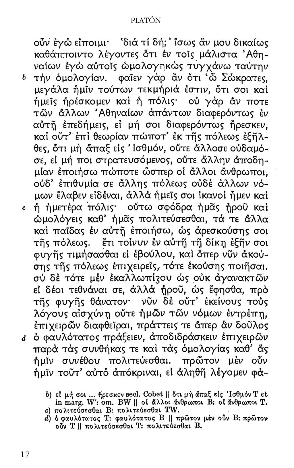 PLATON ούν εγώ εϊποιμι* 'διά τί δή; ίσως άν μου δικαίως καθάπτοιντο λέγοντες ότι εν τοΐς μάλιστα Αθηναίων έγώ αυτοίς ώμολογηκώς τυγχάνω τούτην b τήν ομολογίαν, φαιεν γάρ άν ότι 'ώ Σώκρατες, μεγάλα