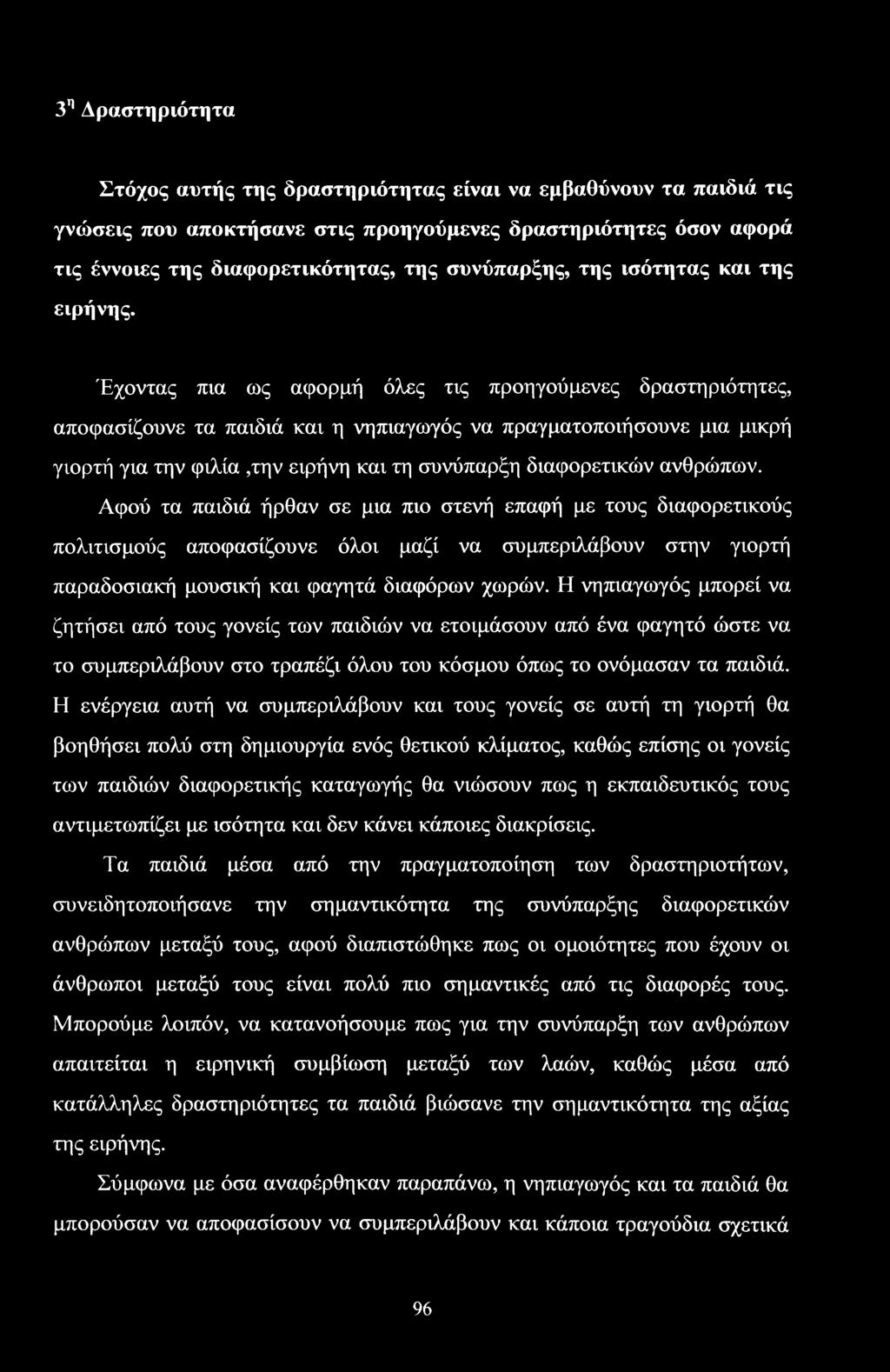 Έχοντας πια ως αφορμή όλες τις προηγούμενες δραστηριότητες, αποφασίζουνε τα παιδιά και η νηπιαγωγός να πραγματοποιήσουνε μια μικρή γιορτή για την φιλία,την ειρήνη και τη συνύπαρξη διαφορετικών