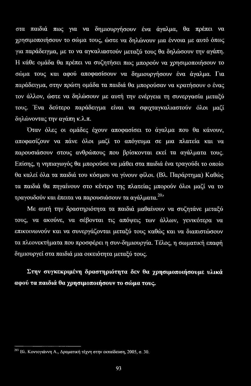 Για παράδειγμα, στην πρώτη ομάδα τα παιδιά θα μπορούσαν να κρατήσουν ο ένας τον άλλον, ώστε να δηλώσουν με αυτή την ενέργεια τη συνεργασία μεταξύ τους.