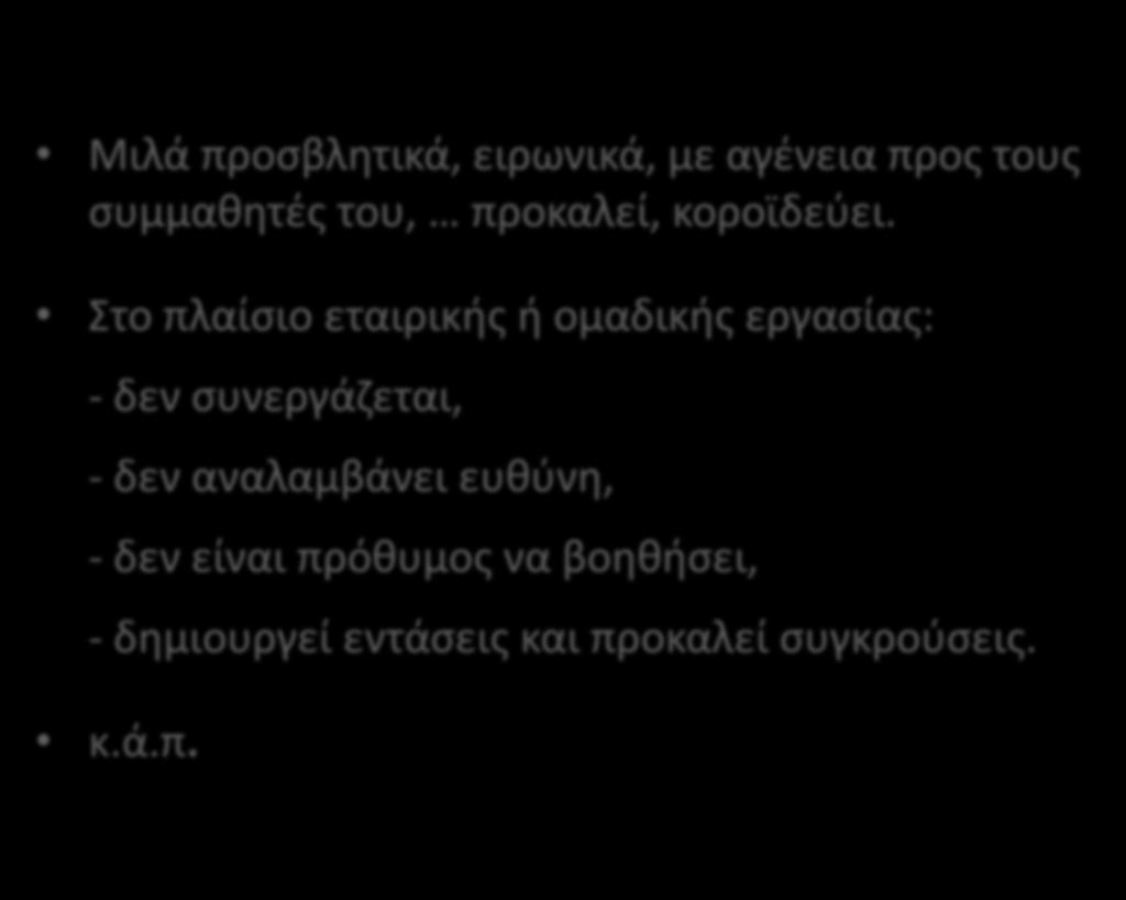 Μιλά προσβλητικά, ειρωνικά, με αγένεια προς τους συμμαθητές του, προκαλεί, κοροϊδεύει.