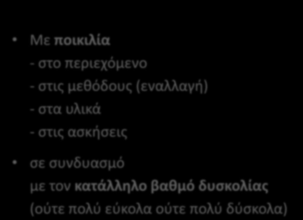 5. Εξασφάλιση του ενδιαφέροντος των μαθητών καθ όλη την διάρκεια του μαθήματος Με ποικιλία - στο περιεχόμενο - στις