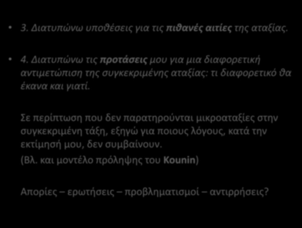 3. Διατυπώνω υποθέσεις για τις πιθανές αιτίες της αταξίας. 4. Διατυπώνω τις προτάσεις μου για μια διαφορετική αντιμετώπιση της συγκεκριμένης αταξίας: τι διαφορετικό θα έκανα και γιατί.