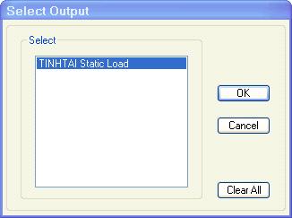 hiện. Tiếp đó, kích chuột vào nút. Hộp thoại Select Output xuất Trong hộp thoại Select Output, ta chọn TINHTAI Static Load trong ô Select. Bấm nút để kết thúc việc chọn lực phân tích.