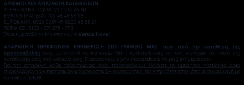 ΑΡΙΘΜΟΙ ΛΟΓΑΡΙΑΣΜΩΝ ΚΑΤΑΘΕΣΕΩΝ: ALPHA BANK: 126 00 23 20 0026 60 EΘΝΙΚΗ ΤΡΑΠΕΖΑ: 702 48 48 96 95 EUROBANK: 0026 0059 49 0200 45 55 61 ΠΕΙΡΑΙΩΣ: 5102-071578 - 793 Όλα εμφανίζουν