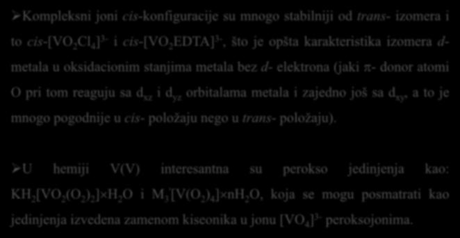 Kompleksni joni cis-konfiguracije su mnogo stabilniji od trans- izomera i to cis-[vo 2 Cl 4 ] 3- i cis-[vo 2 EDTA] 3-, što je opšta karakteristika izomera d- metala u oksidacionim stanjima metala bez