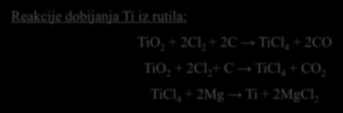 Reakcije dobijanja Ti iz rutila: TiO 2 + 2Cl 2 + 2C TiCl 4 + 2CO TiO 2 + 2Cl 2 + C TiCl 4 + CO 2 TiCl 4 + 2Mg Ti + 2MgCl 2