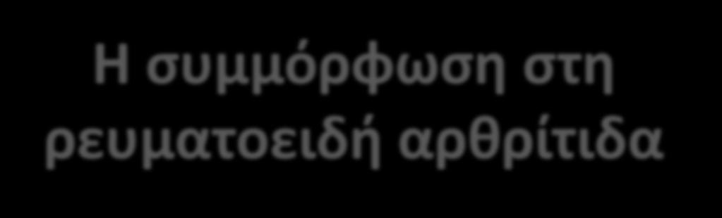 Η ςυμμόρφωςθ ςτθ ρευματοειδι αρκρίτιδα Σο ποςοςτό ςυμμόρφωςθσ ςτα ςυνταγογραφοφμενα φάρμακα ςτουσ αςκενείσ με ρευματοειδι αρκρίτιδα είναι χαμθλό και κυμαίνεται από 30-80% (βλ.