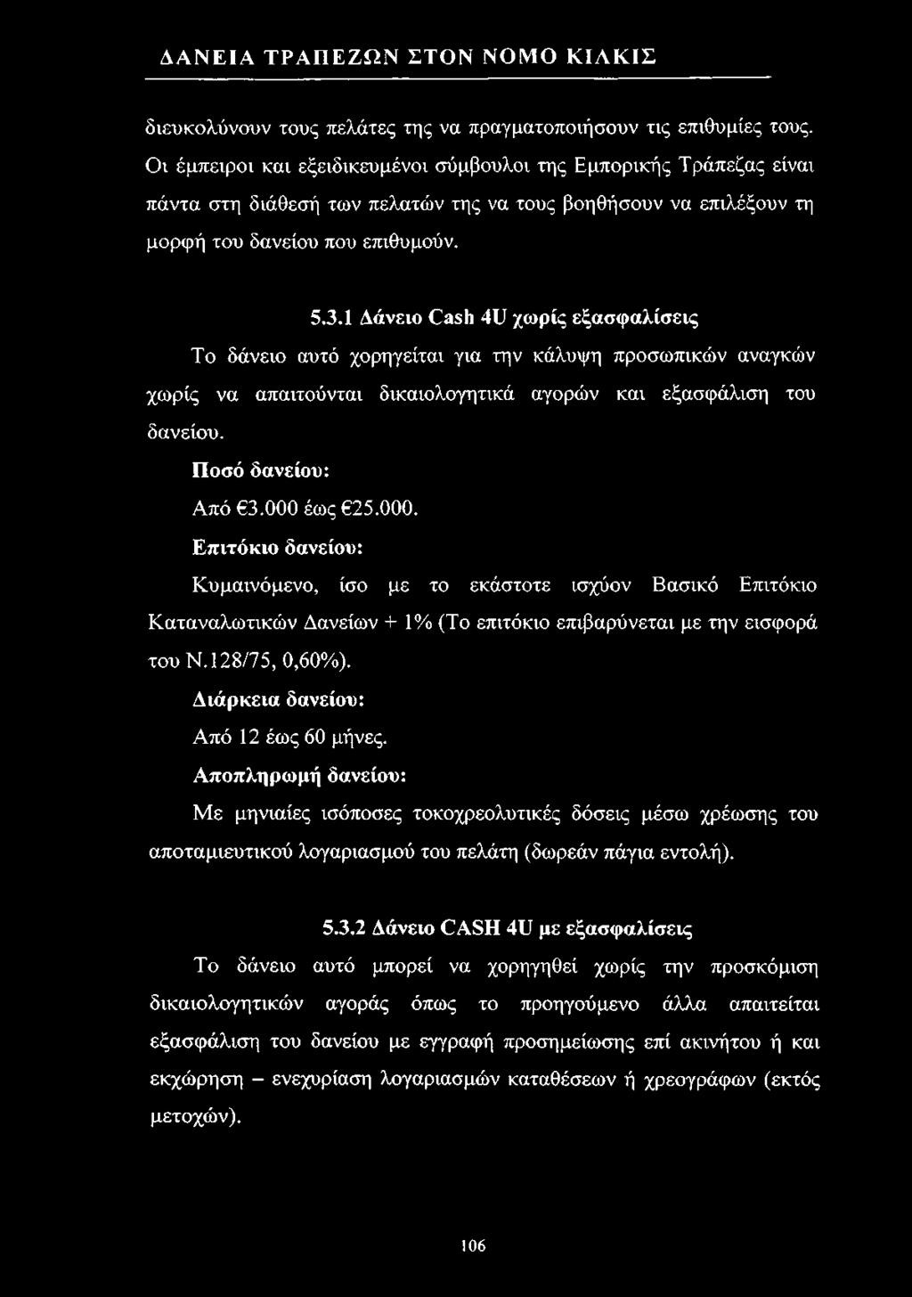 1 Δάνειο Cash 4U χωρίς εξασφαλίσεις Το δάνειο αυτό χορηγείται για την κάλυψη προσωπικών αναγκών χωρίς να απαιτούνται δικαιολογητικά αγορών και εξασφάλιση του δανείου. Ποσό δανείου: Από 3.000 έως 25.