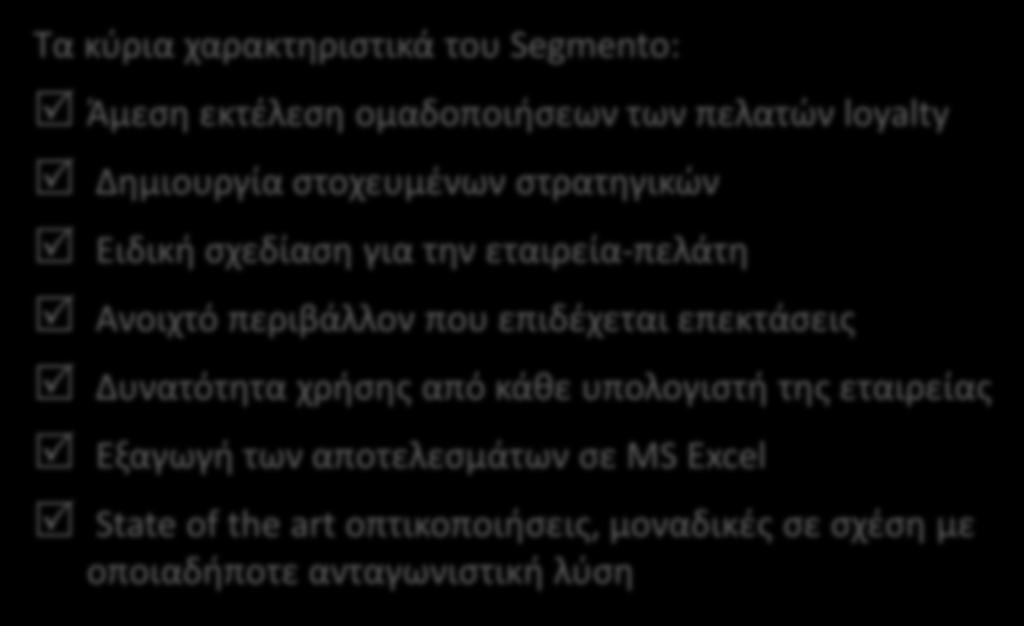 Συνοπτικά Τα κύρια χαρακτηριστικά του Segmento: Άμεση εκτέλεση ομαδοποιήσεων των πελατών loyalty Δημιουργία στοχευμένων