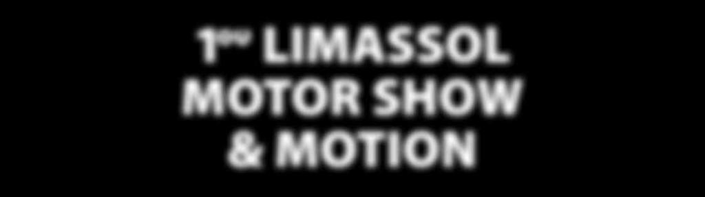 29 LIMASSOL Με μεγάλη μας χαρά, ικανοποίηση και ενθουσιασμό σας γνωστοποιούμε τη διοργάνωση του 1 ου LIMASSOL Όπως λέει και ο τίτλος, πρόκειται για την πρώτη έκθεση αυτοκινήτου αλλά και λοιπών
