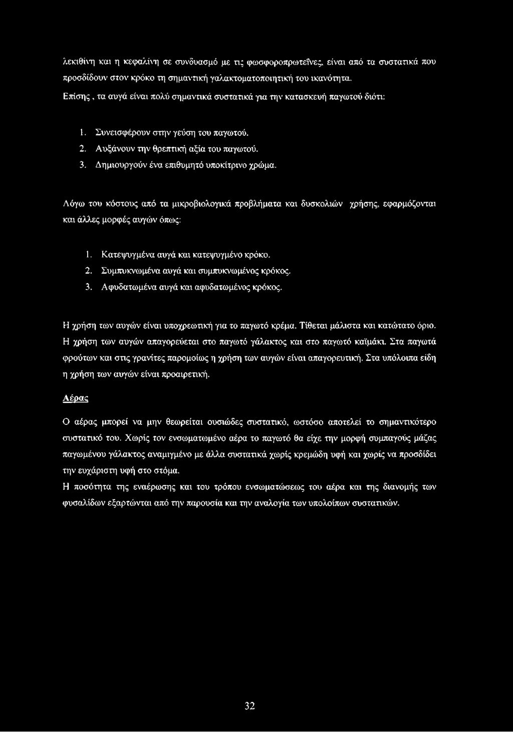 Δημιουργούν ένα επιθυμητό υποκίτρινο χρώμα. Λόγω του κόστους από τα μικροβιολογικά προβλήματα και δυσκολιών χρήσης, εφαρμόζονται και άλλες μορφές αυγών όπως: 1. Κατεψυγμένα αυγά και κατεψυγμένο κρόκο.