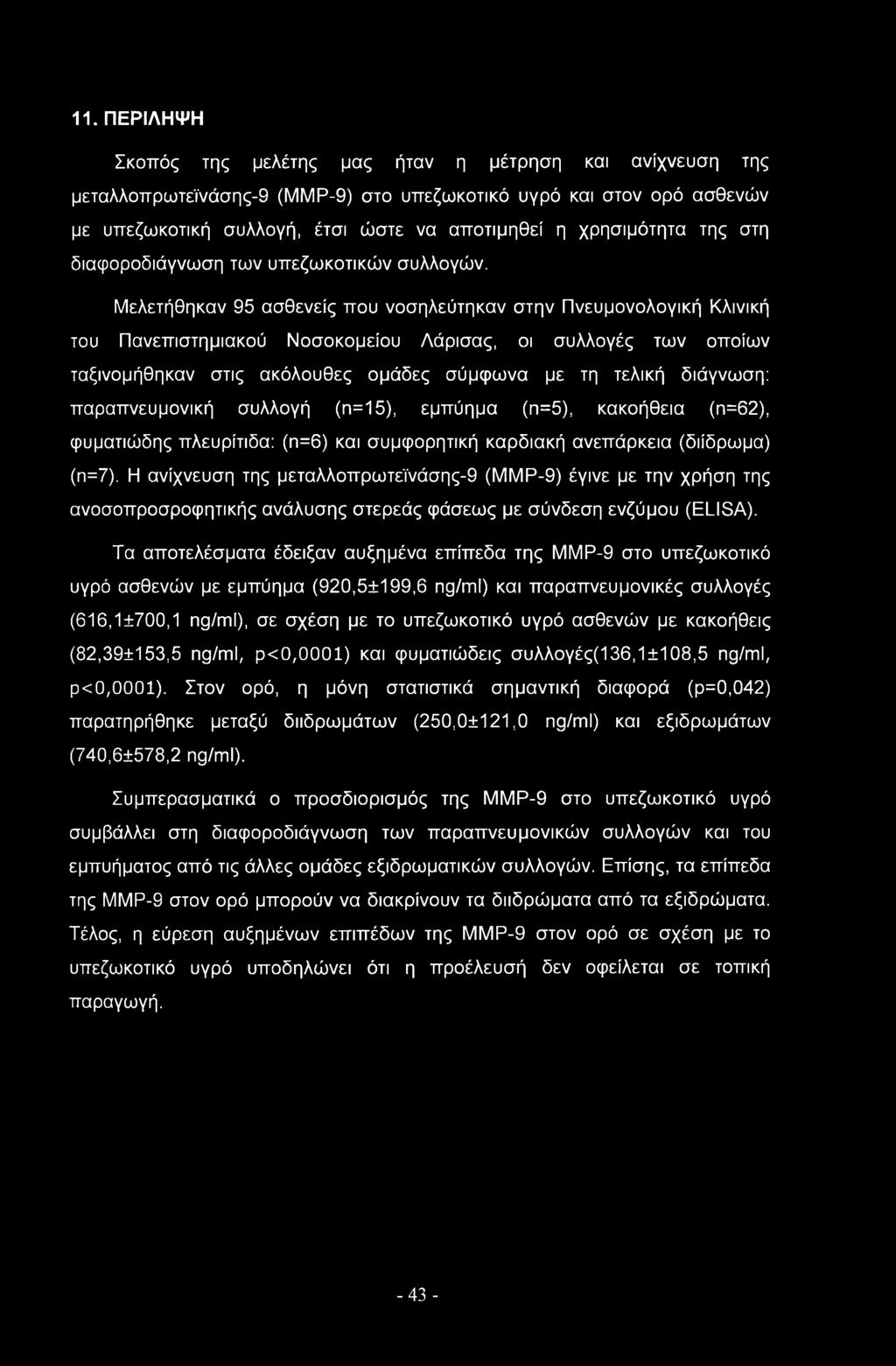 11. ΠΕΡΙΛΗΨΗ Σκοπός της μελέτης μας ήταν η μέτρηση και ανίχνευση της μεταλλοπρωτεϊνάσης-9 (ΜΜΡ-9) στο υπεζωκοτικό υγρό και στον ορό ασθενών με υπεζωκοτική συλλογή, έτσι ώστε να αποτιμηθεί η